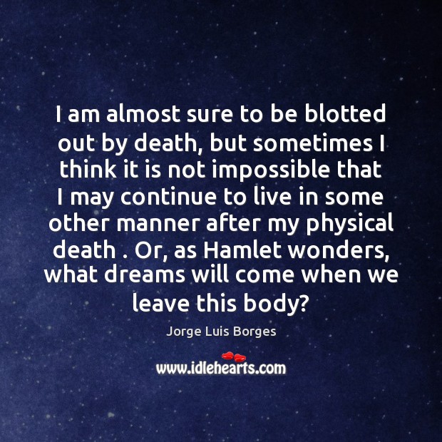 I am almost sure to be blotted out by death, but sometimes Jorge Luis Borges Picture Quote