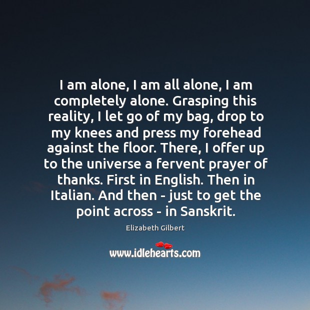 I am alone, I am all alone, I am completely alone. Grasping Elizabeth Gilbert Picture Quote