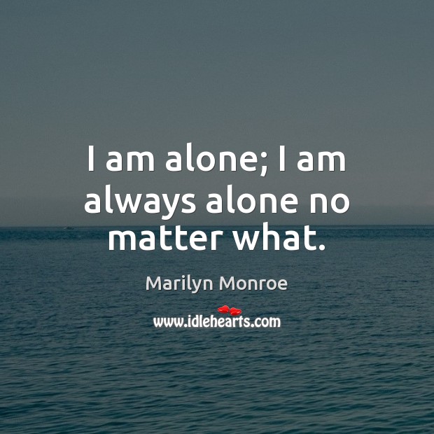I am alone; I am always alone no matter what. Marilyn Monroe Picture Quote