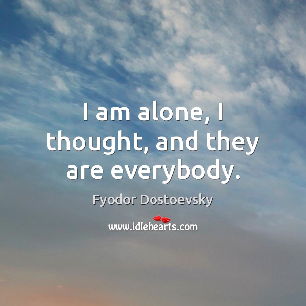 I am alone, I thought, and they are everybody. Fyodor Dostoevsky Picture Quote