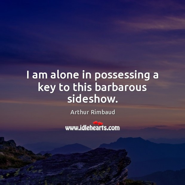 I am alone in possessing a key to this barbarous sideshow. Image