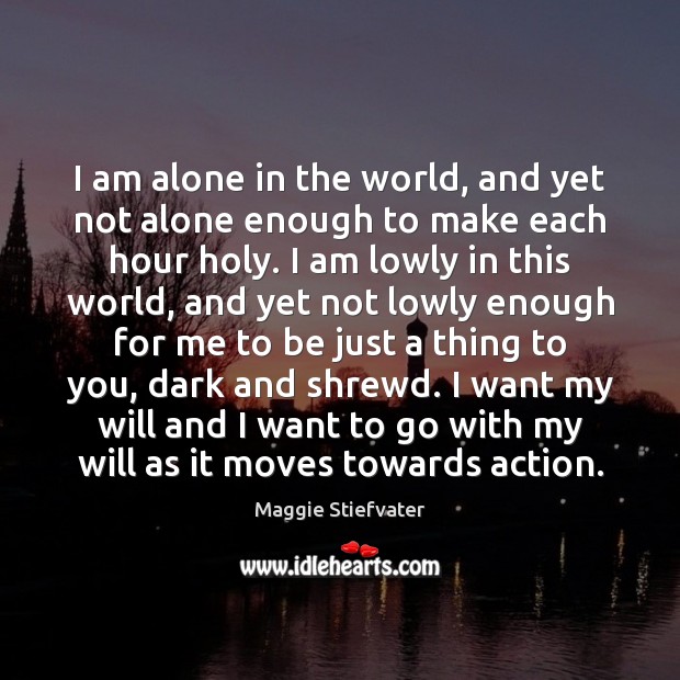 I am alone in the world, and yet not alone enough to Maggie Stiefvater Picture Quote