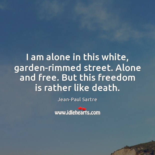 I am alone in this white, garden-rimmed street. Alone and free. But Freedom Quotes Image