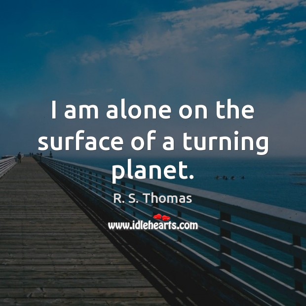 I am alone on the surface of a turning planet. R. S. Thomas Picture Quote