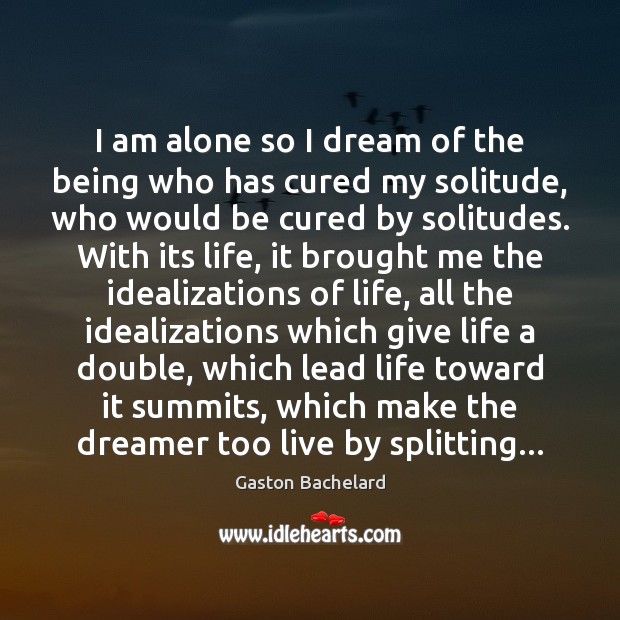 I am alone so I dream of the being who has cured Gaston Bachelard Picture Quote
