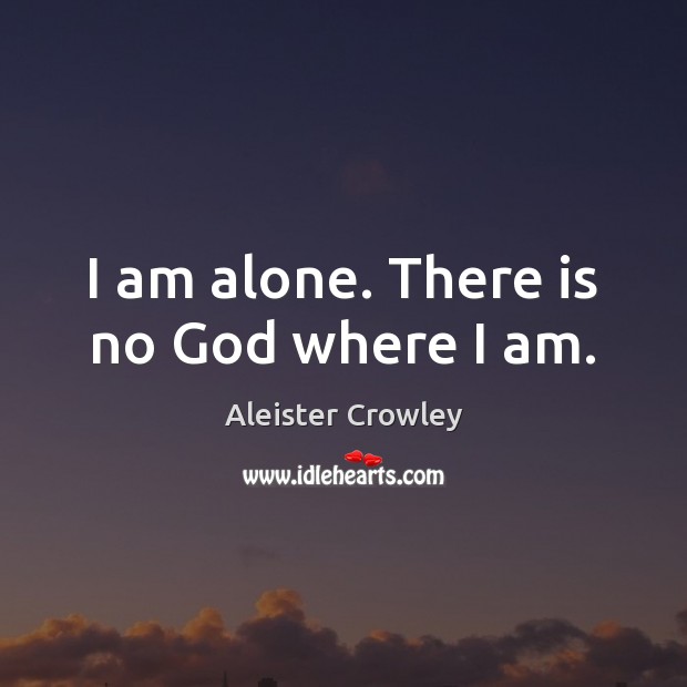 I am alone. There is no God where I am. Aleister Crowley Picture Quote