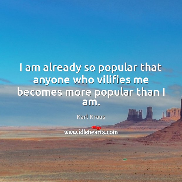 I am already so popular that anyone who vilifies me becomes more popular than I am. Karl Kraus Picture Quote