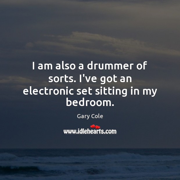 I am also a drummer of sorts. I’ve got an electronic set sitting in my bedroom. Gary Cole Picture Quote