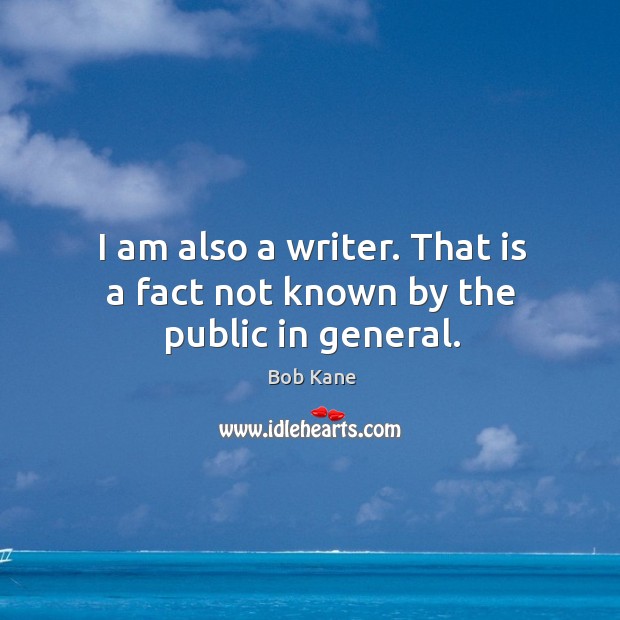 I am also a writer. That is a fact not known by the public in general. Bob Kane Picture Quote