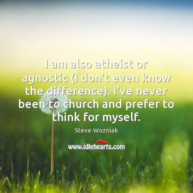 I am also atheist or agnostic (I don’t even know the difference). Steve Wozniak Picture Quote