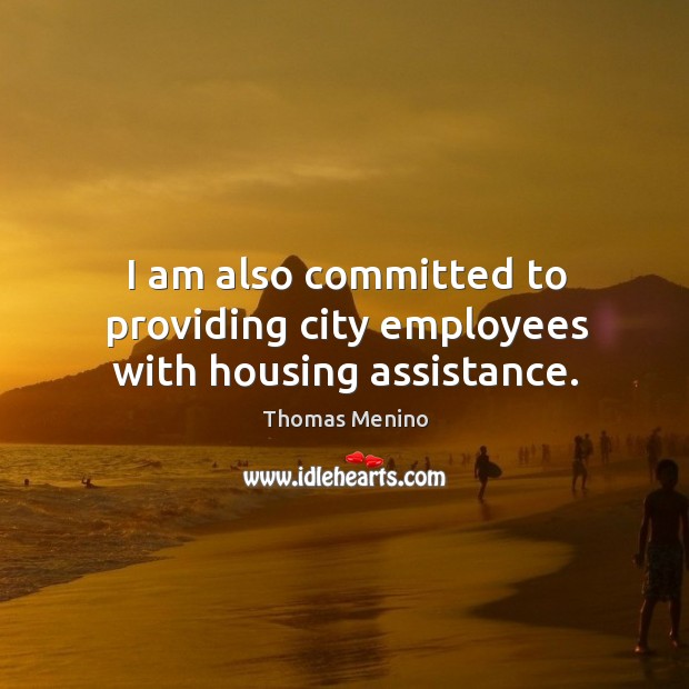 I am also committed to providing city employees with housing assistance. Thomas Menino Picture Quote