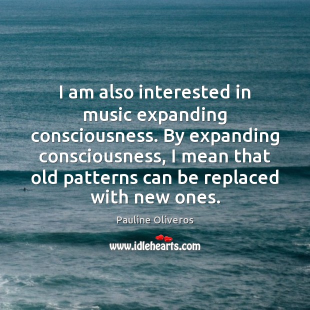 I am also interested in music expanding consciousness. By expanding consciousness, I Pauline Oliveros Picture Quote