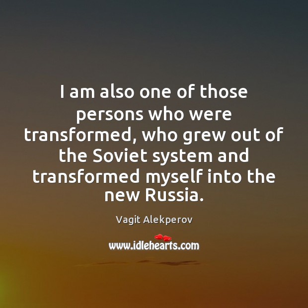 I am also one of those persons who were transformed, who grew Vagit Alekperov Picture Quote