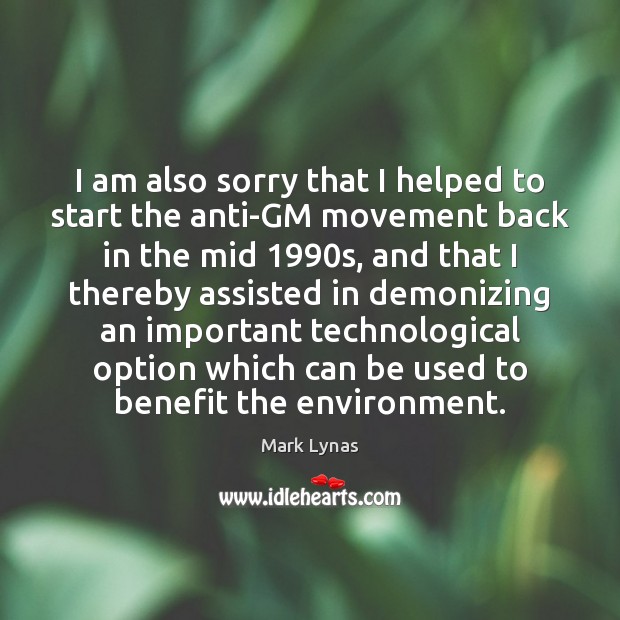 I am also sorry that I helped to start the anti-GM movement Environment Quotes Image