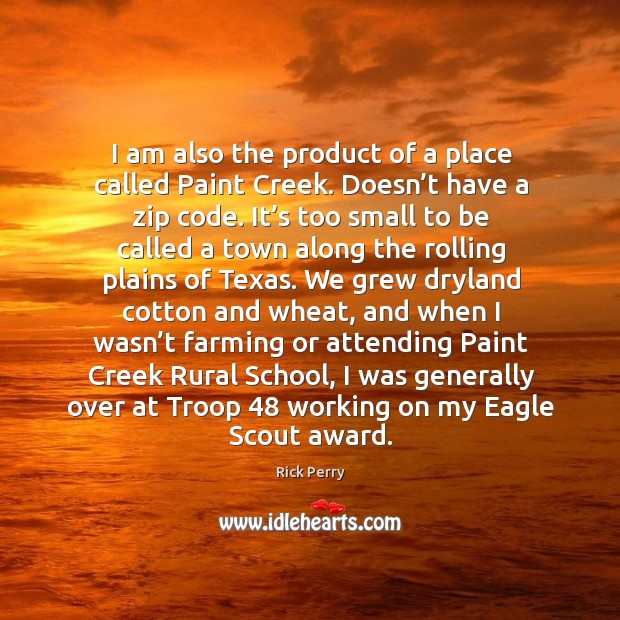 I am also the product of a place called paint creek. Doesn’t have a zip code. Rick Perry Picture Quote