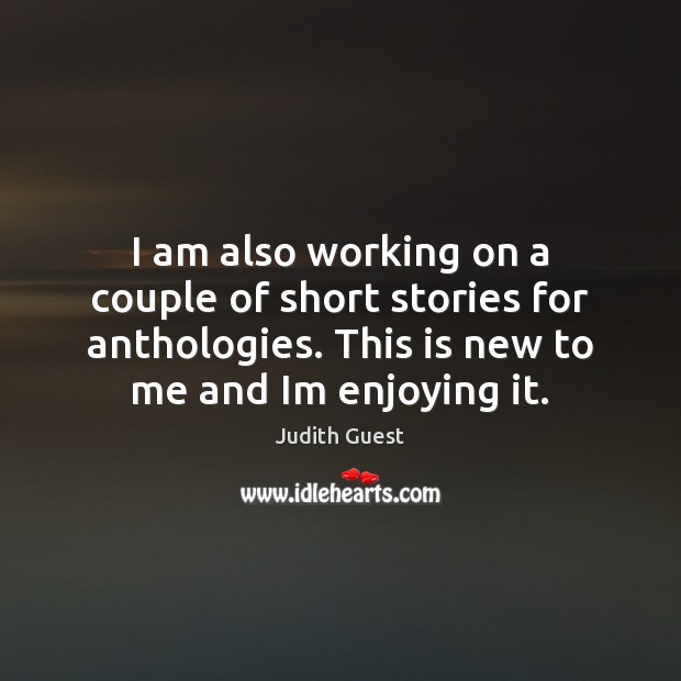 I am also working on a couple of short stories for anthologies. Judith Guest Picture Quote