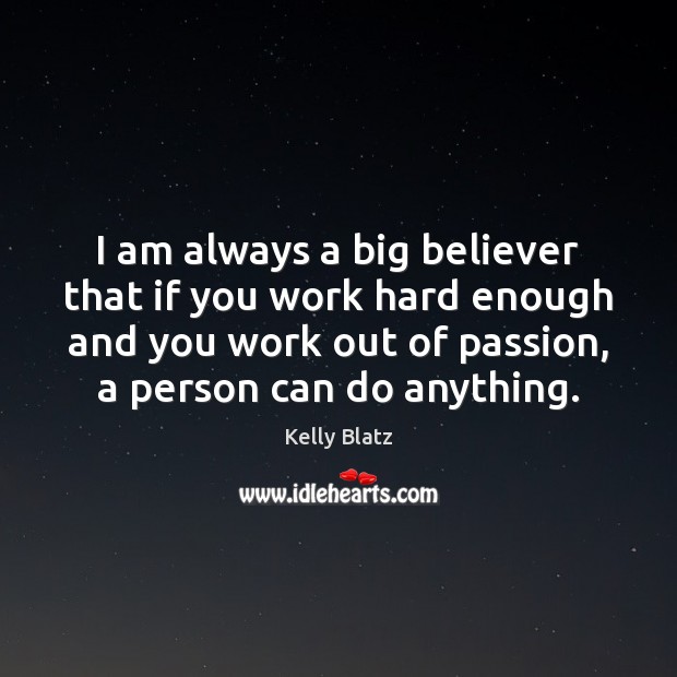 I am always a big believer that if you work hard enough Kelly Blatz Picture Quote