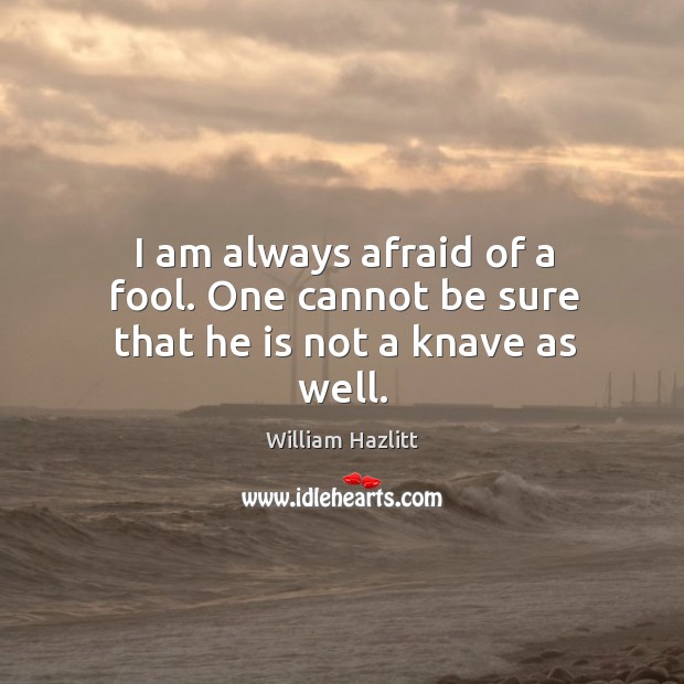 I am always afraid of a fool. One cannot be sure that he is not a knave as well. Image
