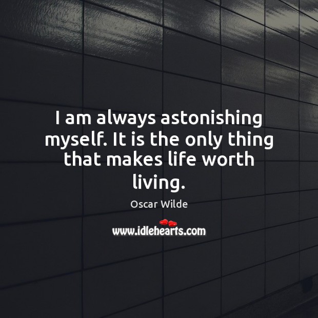 I am always astonishing myself. It is the only thing that makes life worth living. Image