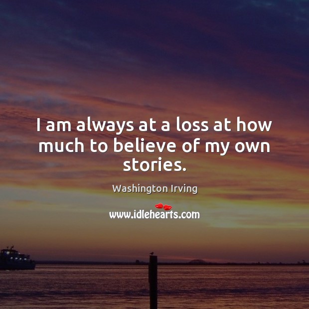 I am always at a loss at how much to believe of my own stories. Washington Irving Picture Quote