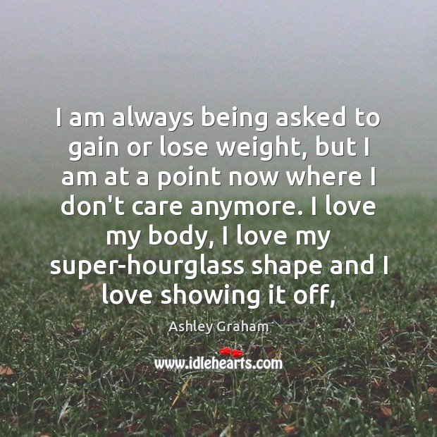 I am always being asked to gain or lose weight, but I Ashley Graham Picture Quote