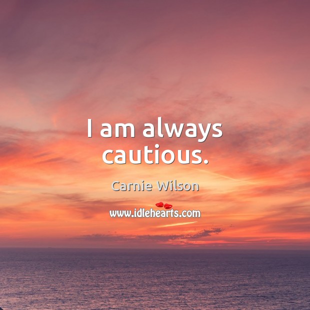 I am always cautious. Carnie Wilson Picture Quote