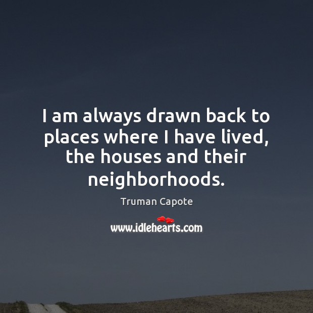 I am always drawn back to places where I have lived, the houses and their neighborhoods. Image