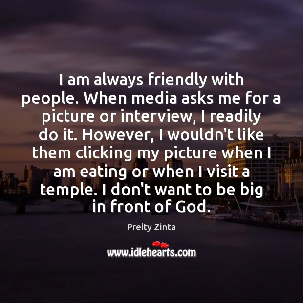 I am always friendly with people. When media asks me for a Image