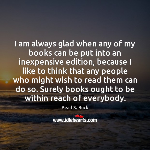 I am always glad when any of my books can be put Pearl S. Buck Picture Quote