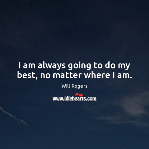 I am always going to do my best, no matter where I am. Will Rogers Picture Quote