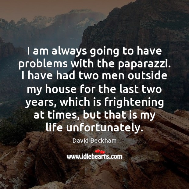 I am always going to have problems with the paparazzi. I have David Beckham Picture Quote