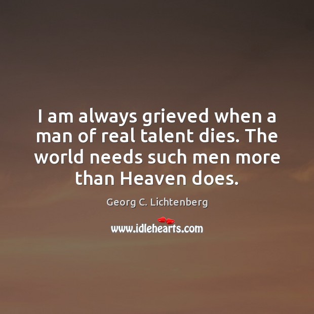 I am always grieved when a man of real talent dies. The Georg C. Lichtenberg Picture Quote
