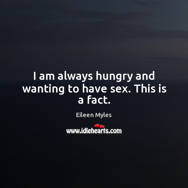 I am always hungry and wanting to have sex. This is a fact. Eileen Myles Picture Quote