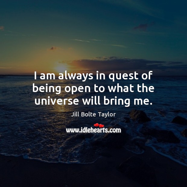 I am always in quest of being open to what the universe will bring me. Image
