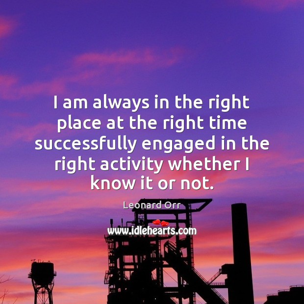 I am always in the right place at the right time successfully Leonard Orr Picture Quote