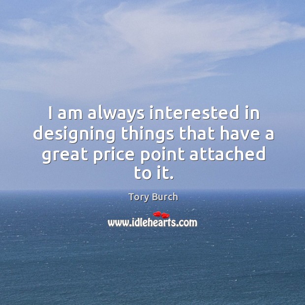 I am always interested in designing things that have a great price point attached to it. Tory Burch Picture Quote