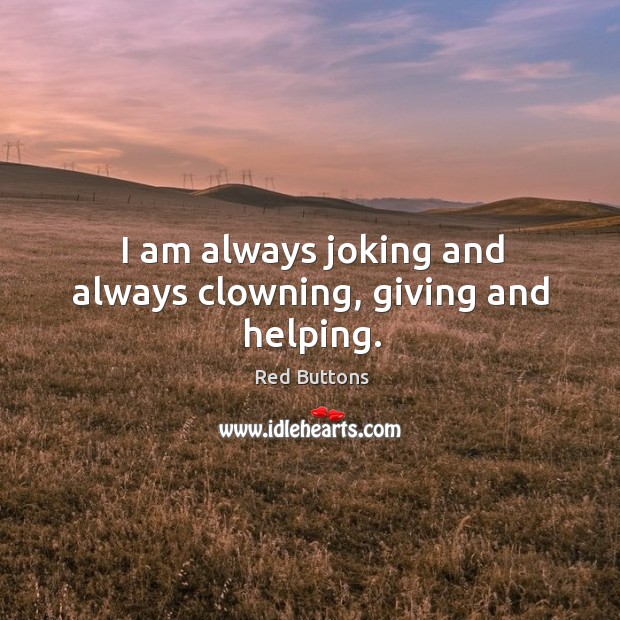 I am always joking and always clowning, giving and helping. Red Buttons Picture Quote