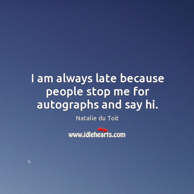 I am always late because people stop me for autographs and say hi. Natalie du Toit Picture Quote
