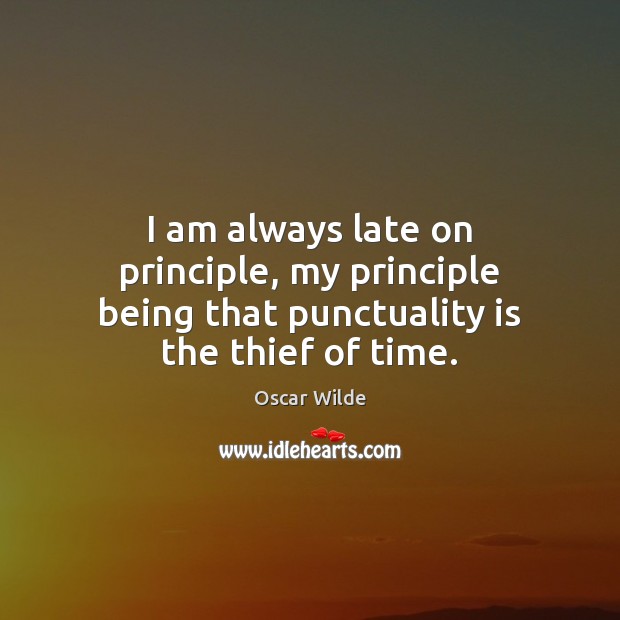 I am always late on principle, my principle being that punctuality is the thief of time. Oscar Wilde Picture Quote