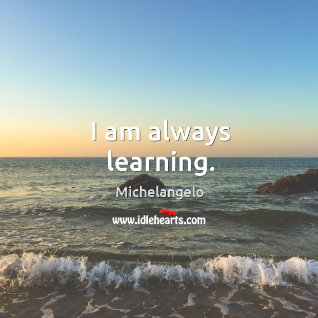 I am always learning. Michelangelo Picture Quote