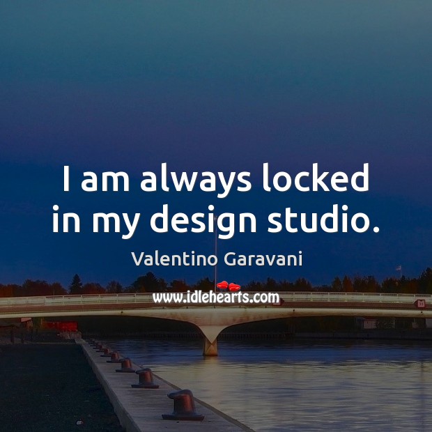 I am always locked in my design studio. Valentino Garavani Picture Quote