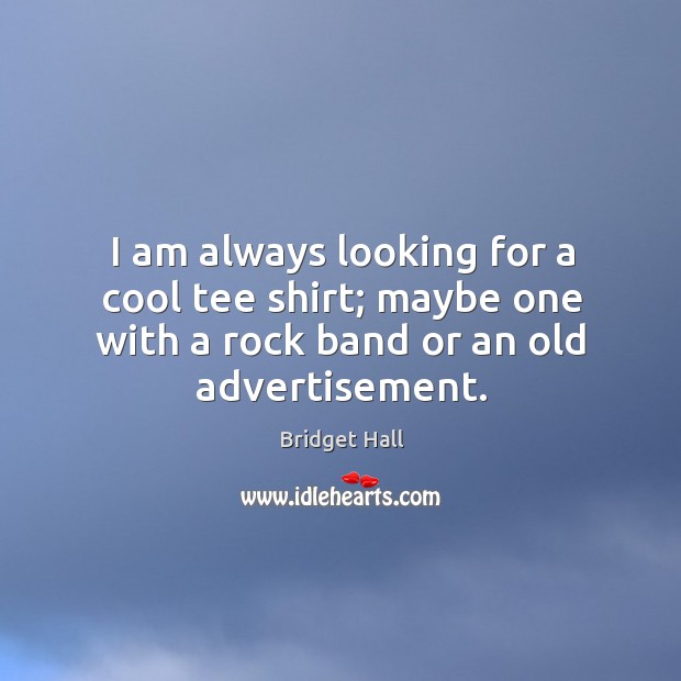 I am always looking for a cool tee shirt; maybe one with a rock band or an old advertisement. Bridget Hall Picture Quote