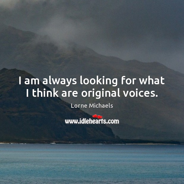 I am always looking for what I think are original voices. Lorne Michaels Picture Quote