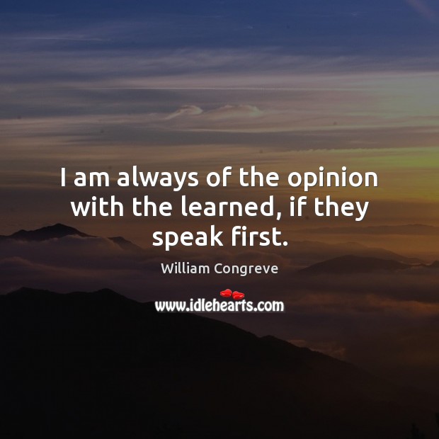 I am always of the opinion with the learned, if they speak first. William Congreve Picture Quote