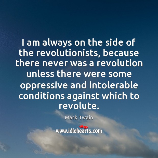 I am always on the side of the revolutionists, because there never Mark Twain Picture Quote