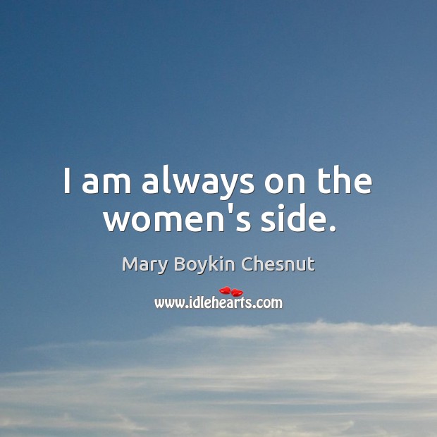 I am always on the women’s side. Mary Boykin Chesnut Picture Quote