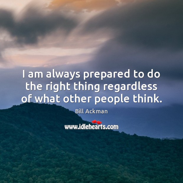 I am always prepared to do the right thing regardless of what other people think. Image