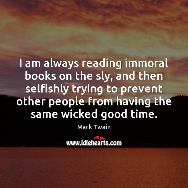 I am always reading immoral books on the sly, and then selfishly Image