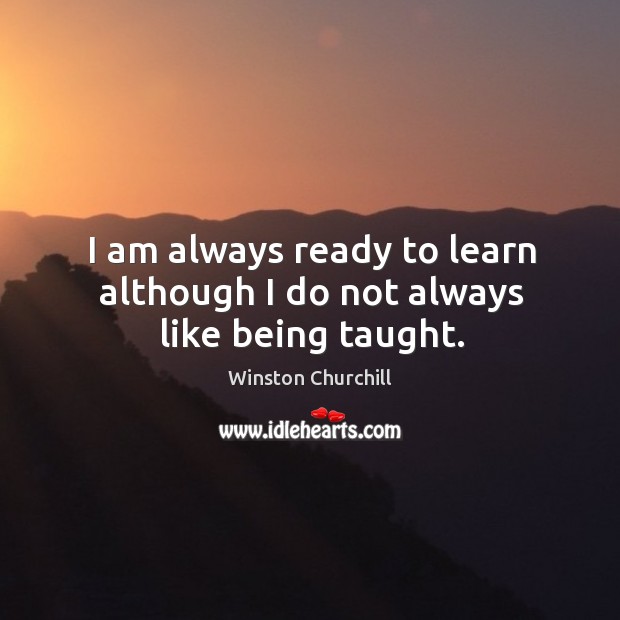 I am always ready to learn although I do not always like being taught. Image