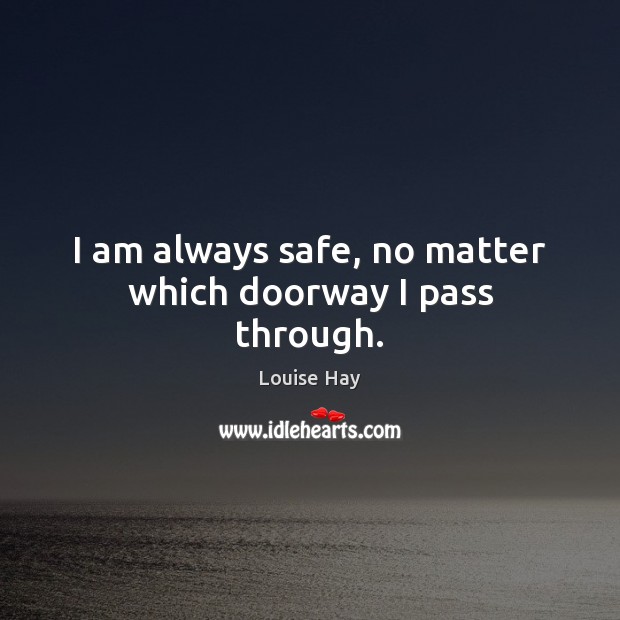 I am always safe, no matter which doorway I pass through. Louise Hay Picture Quote